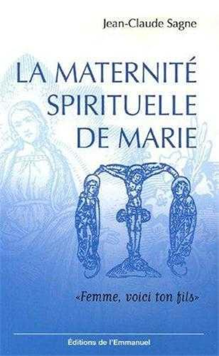 LA MATERNITE SPIRITUELLE DE MARIE - FEMME, VOICI TON FILS - SAGNE JEAN-CLAUDE - EMMANUEL