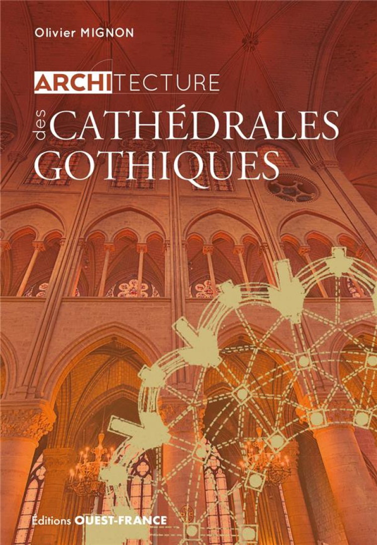 ARCHITECTURE DES CATHEDRALES GOTHIQUES - MIGNON OLIVIER - OUEST FRANCE