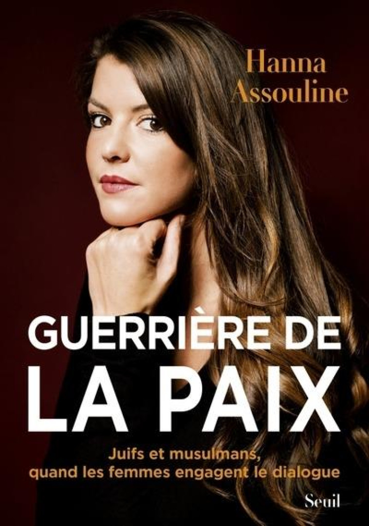 GUERRIERE DE LA PAIX - JUIFS ET MUSULMANS, QUAND LES FEMMES ENGAGENT LE DIALOGUE - ASSOULINE HANNA - SEUIL