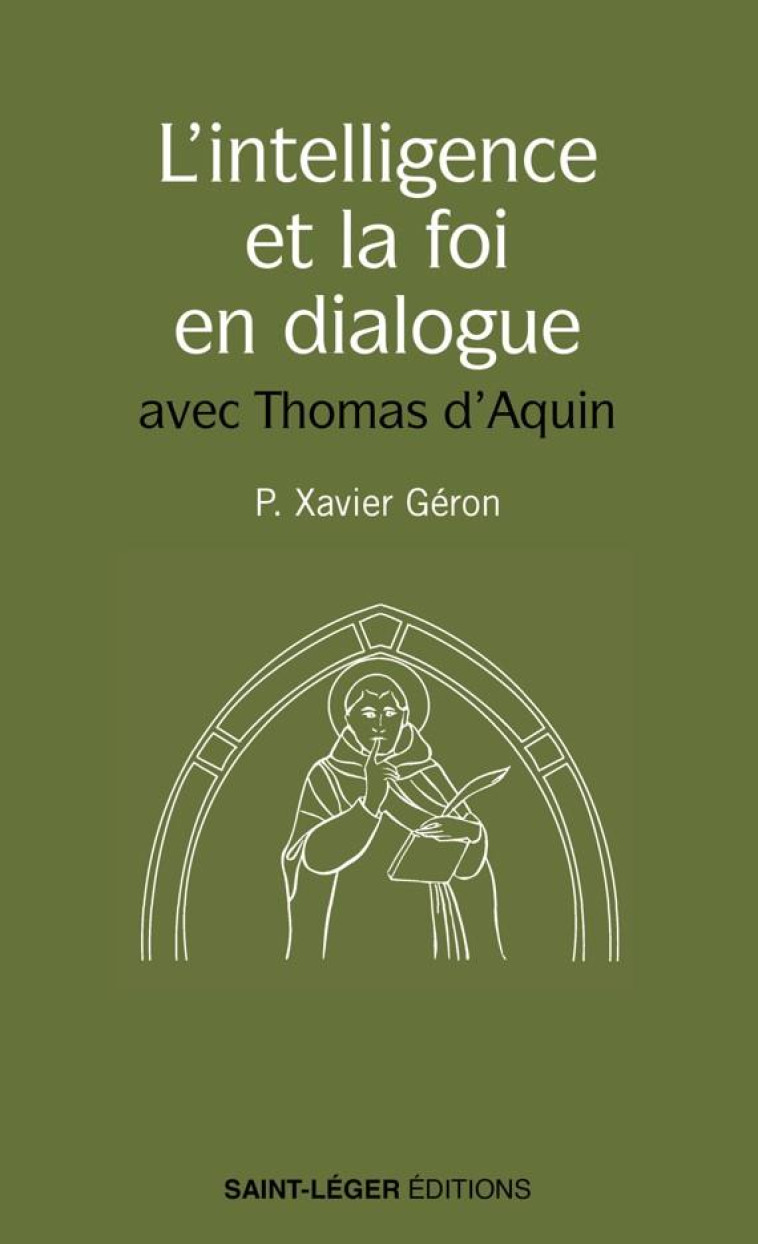 L'INTELLIGENCE ET LA FOI EN DIALOGUE - LES MEILLEURES PAGES DE SAINT THOMAS D'AQUIN SUR LE SUJET - PERE GERON XAVIER - LES ACTEURS