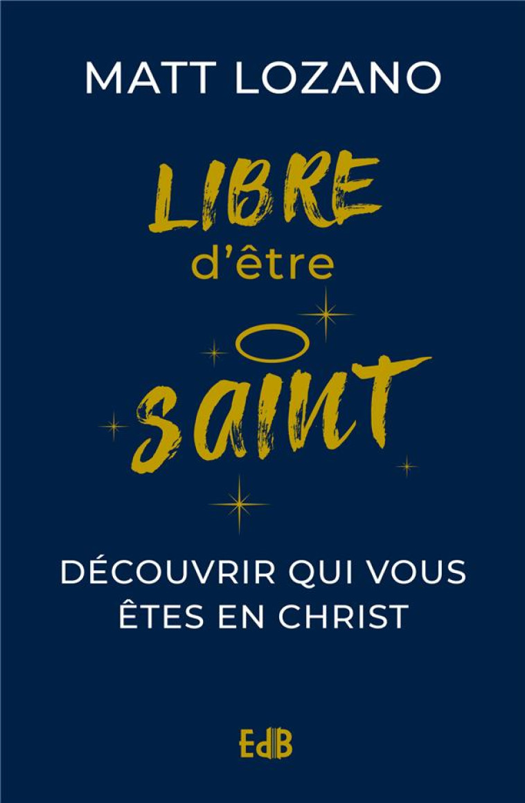 LIBRE D ETRE SAINT - DECOUVRIR QUI VOUS ETES EN CHRIST - LOZANO MATT - BEATITUDES