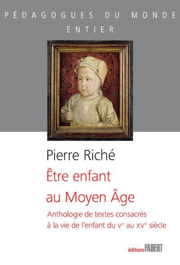 ETRE ENFANT AU MOYEN-AGE - ANTHOLOGIE DE TEXTES CONSACRES A LA VIE DE L'ENFANT DU VE AU XVE SIECLE - RICHE PIERRE - FABERT