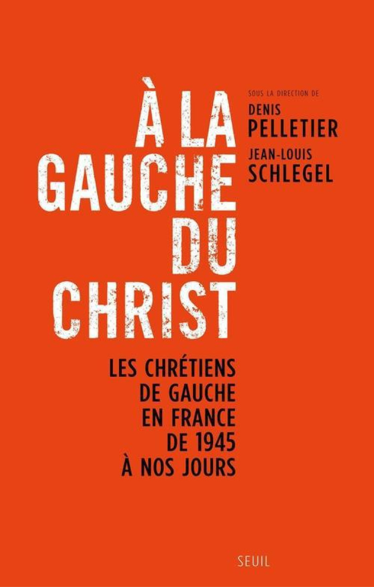 A LA GAUCHE DU CHRIST - LES CHRETIENS DE GAUCHE EN FRANCE DE 1945 A NOS JOURS - PELLETIER DENIS - SEUIL