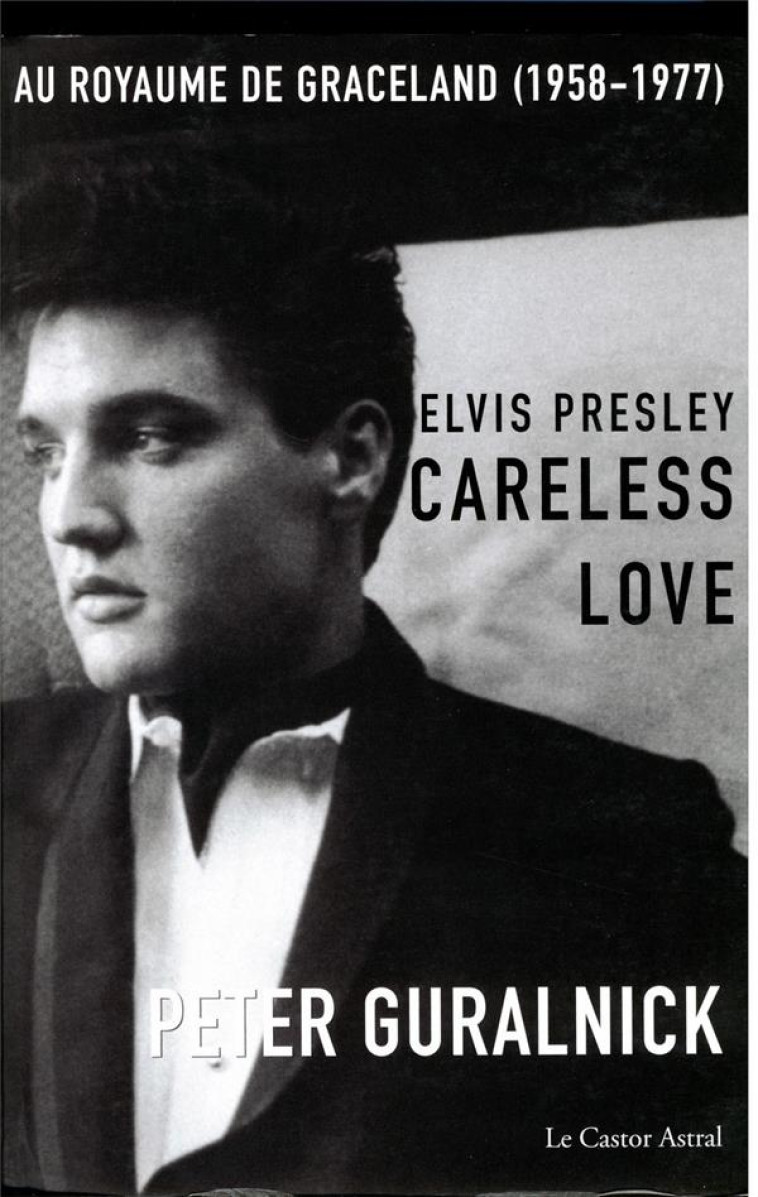 ELVIS PRESLEY - TOME 2 CARELESS LOVE - AU ROYAUME DE GRACELAND 1958-1977 - VOL02 - GURALNICK PETER - CASTOR ASTRAL