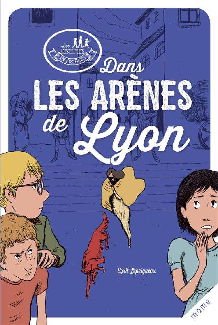 LES DISCIPLES INVISIBLES : DANS LES ARENES DE LYON - LEPEIGNEUX, CYRIL  - MAME