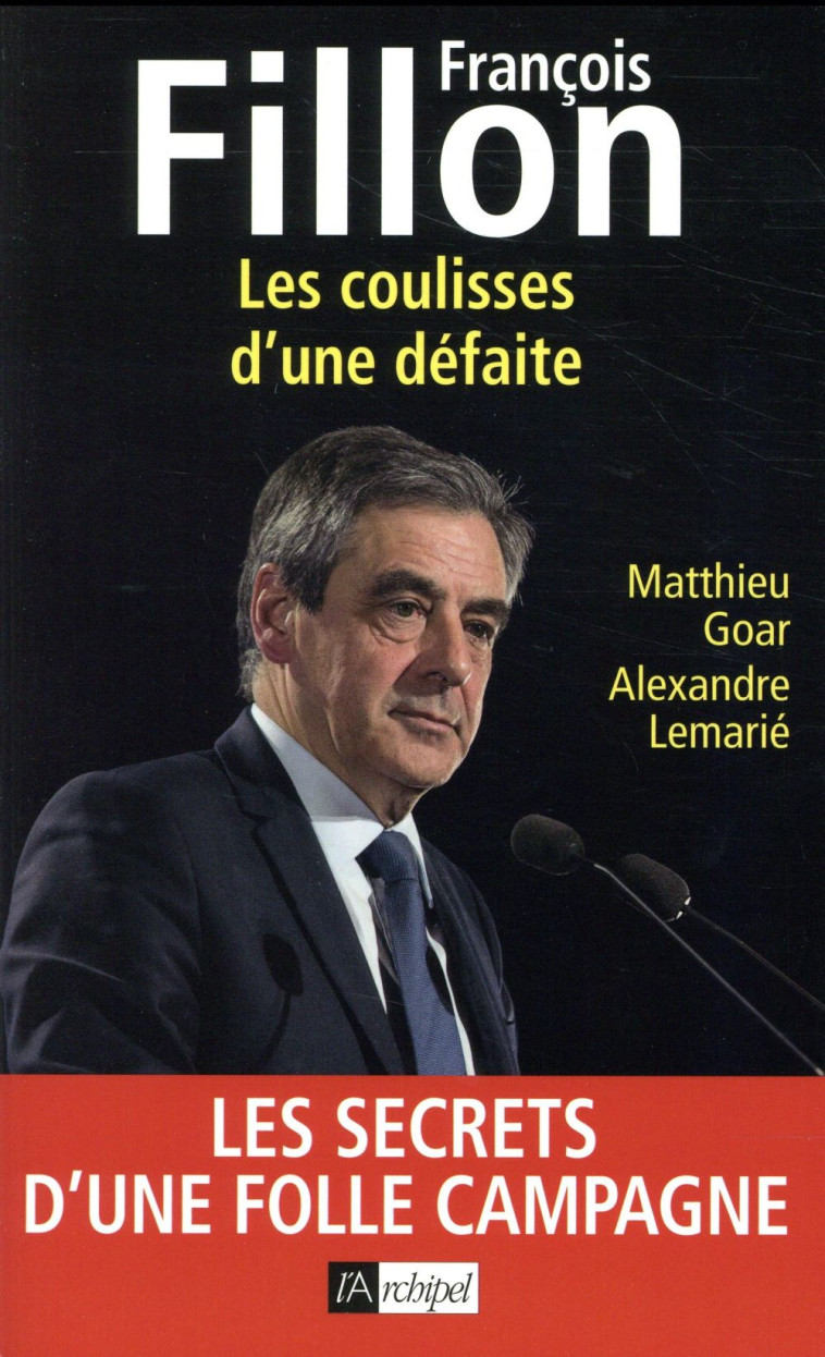 FRANCOIS FILLON - LES COULISSES D'UNE DEFAITE - GOAR/LEMARIE - Archipel