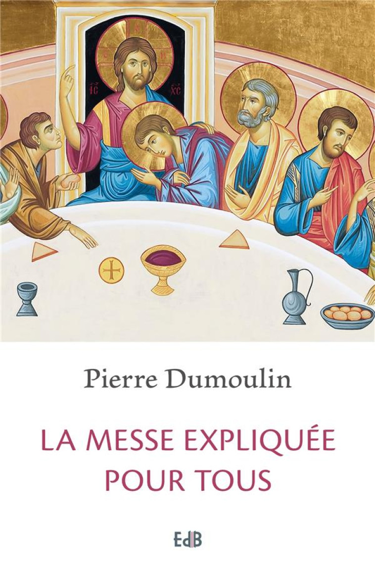 LA MESSE EXPLIQUEE POUR TOUS - NOUVELLE EDITION AUGMENTEE - DUMOULIN PIERRE - Ed. des Béatitudes