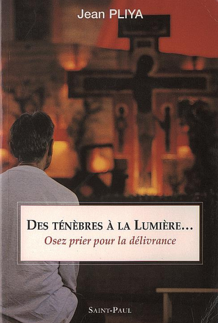 DES TENEBRES A LA LUMIERE (NOUVELLE EDITION) : OSEZ LA PRIERE DE DELIVRANCE - PLIYA JEAN - SAINTPAUL