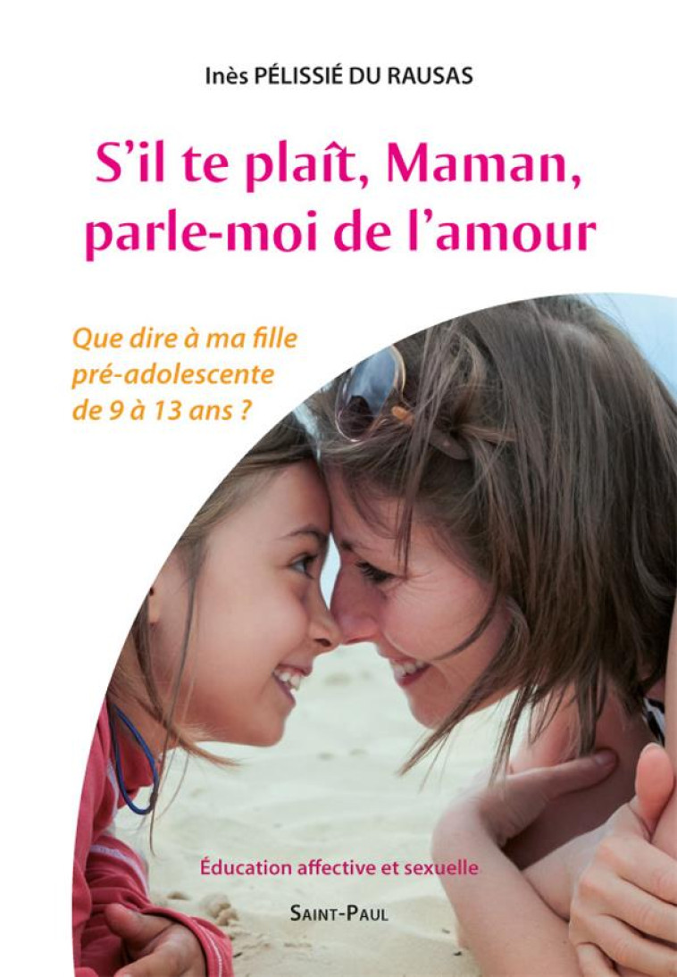 S'IL TE PLAIT, MAMAN, PARLE-MOI DE L'AMOUR - QUE DIRE A MA FILLE PRE-ADOLESCENTE DE 9 A 13 ANS ? - PELISSIE DU RAUSAS I - Saint-Paul éditions religieuses