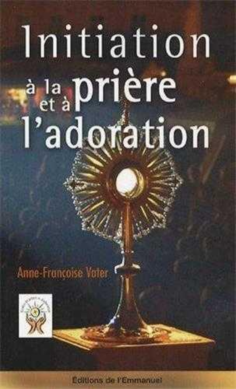 INITIATION A LA PRIERE ET A L'ADORATION - VATER ANNE-FRANCOISE - EMMANUEL