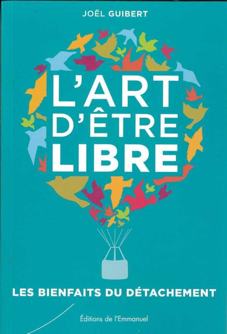 L'ART D'ETRE LIBRE - BIENFAITS DU DETACHEMENT - GUIBERT JOEL - Ed. de l'Emmanuel