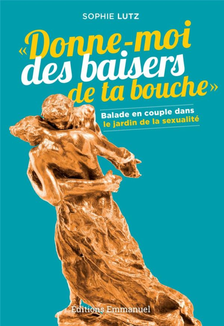 DONNE-MOI DES BAISERS DE TA BOUCHE - BALADE EN COUPLE DANS LE JARDIN DE LA SEXUALITE - LUTZ SOPHIE - Ed. de l'Emmanuel