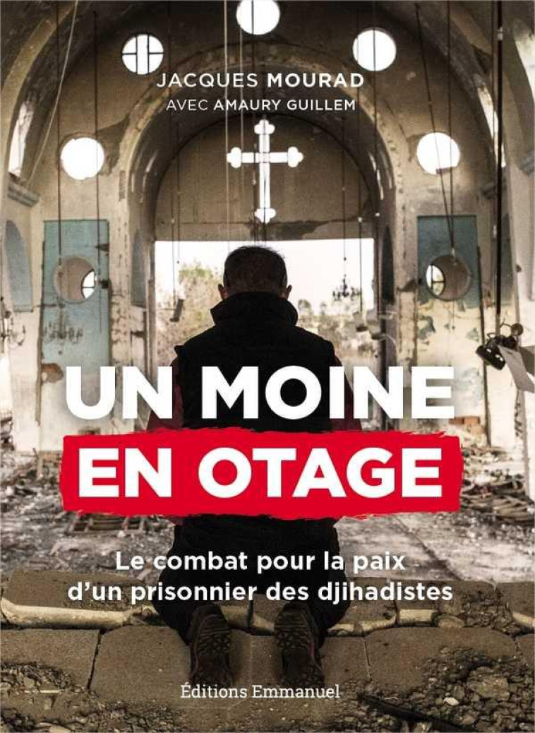 UN MOINE EN OTAGE - LE COMBAT POUR LA PAIX D'UN PRISONNIER DES DJIHADISTES - MOURAD JACQUES - EMMANUEL