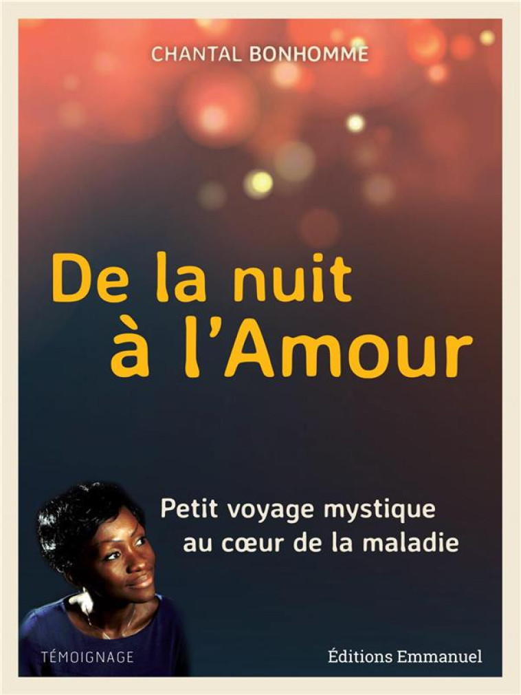 DE LA NUIT A L'AMOUR - PETIT VOYAGE MYSTIQUE AU COEUR DE LA MALADIE - BONHOMME CHANTAL - EMMANUEL