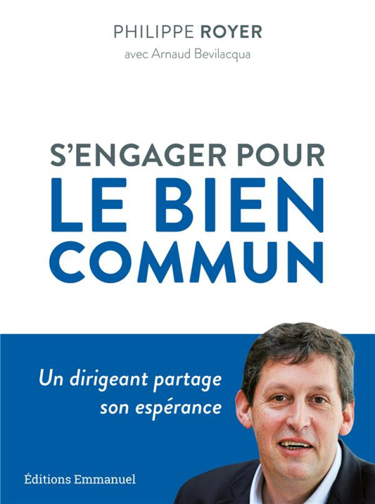 S'ENGAGER POUR LE BIEN COMMUN - UN DIRIGEANT PARTAGE SON ESPERANCE - ROYER PHILIPPE - EMMANUEL