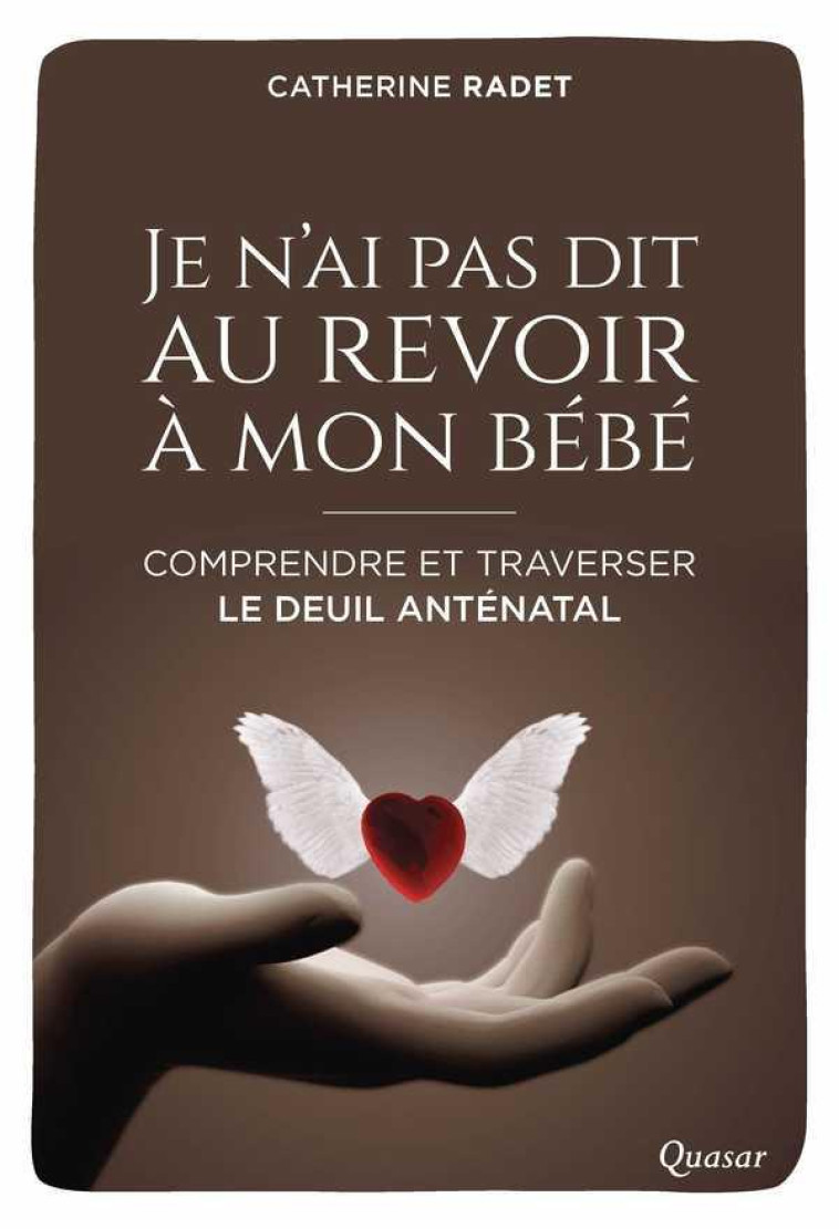 JE N'AI PAS DIT AU REVOIR A MON BEBE - COMPRENDRE ET TRAVERSER LE DEUIL ANTENATAL - RADET CATHERINE - Quasar