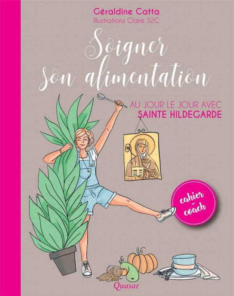 SOIGNER SON ALIMENTATION AU JOUR LE JOUR AVEC SAINTE HILDEGARDE - CATTA GERALDINE - QUASAR