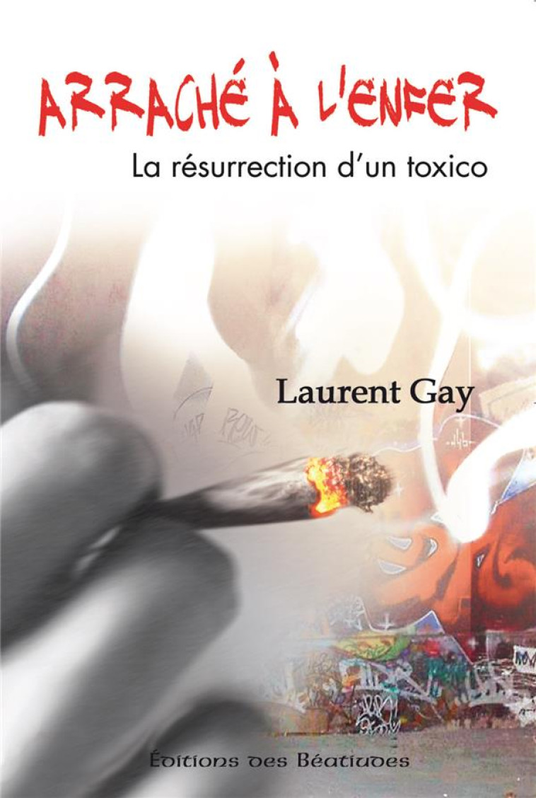 ARRACHE A L'ENFER - LA RESURRECTION D'UN TOXICO - GAY LAURENT - BEATITUDES