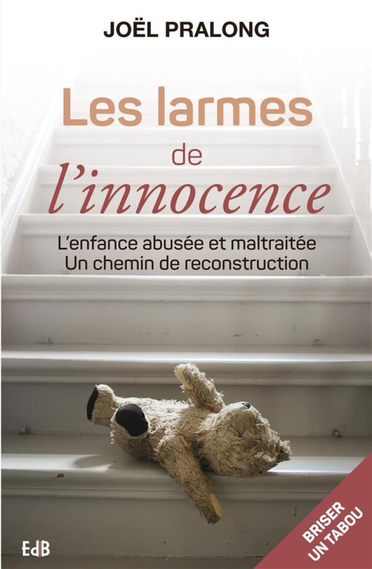 LES LARMES DE L'INNOCENCE - L'ENFANCE ABUSEE ET MALTRAITEE, UN CHEMIN DE RECONSTRUCTION - PRALONG JOEL - Ed. des Béatitudes