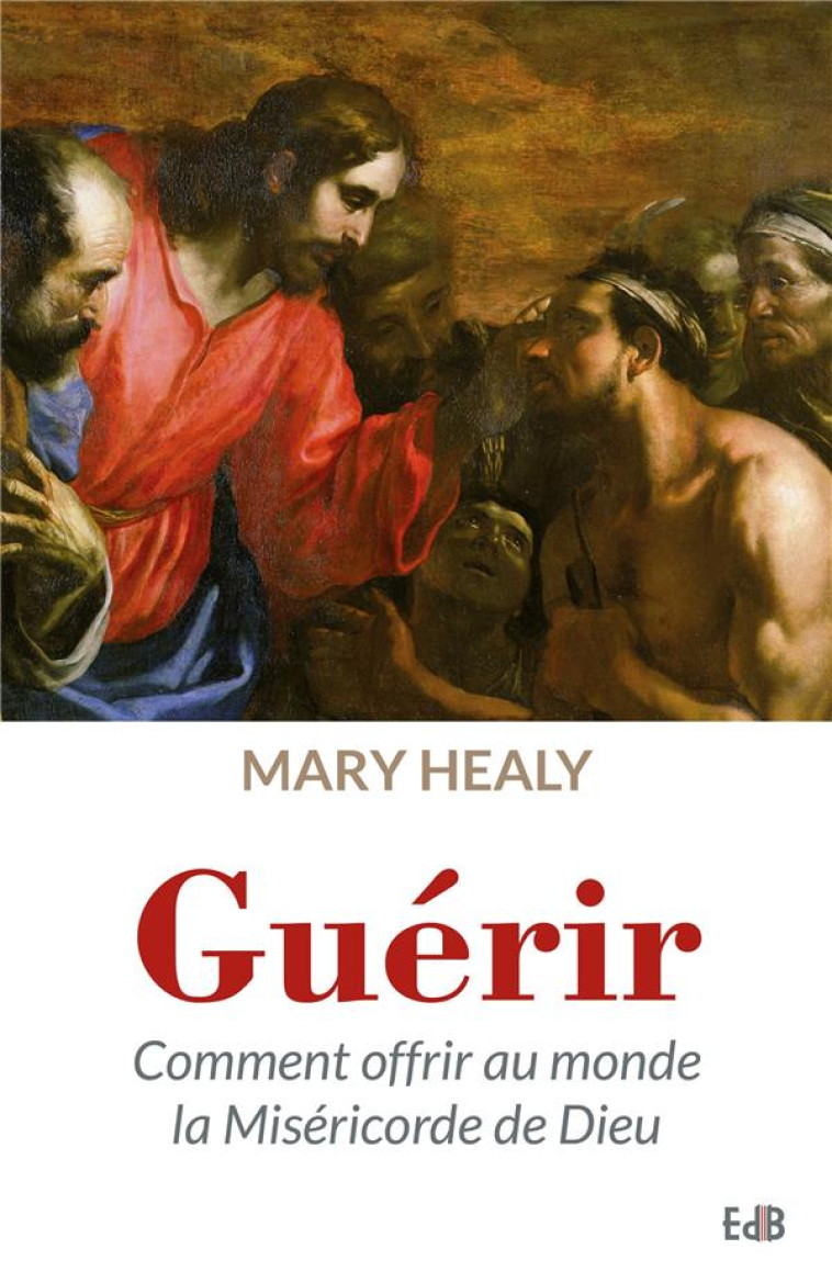 GUERIR - COMMENT OFFRIR AU MONDE LA MISERICORDE DE DIEU - HEALY MARY - Ed. des Béatitudes