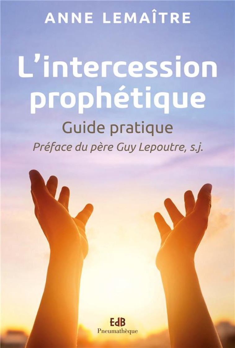 L'INTERCESSION PROPHETIQUE - GUIDE PRATIQUE - LEMAITRE ANNE - BEATITUDES