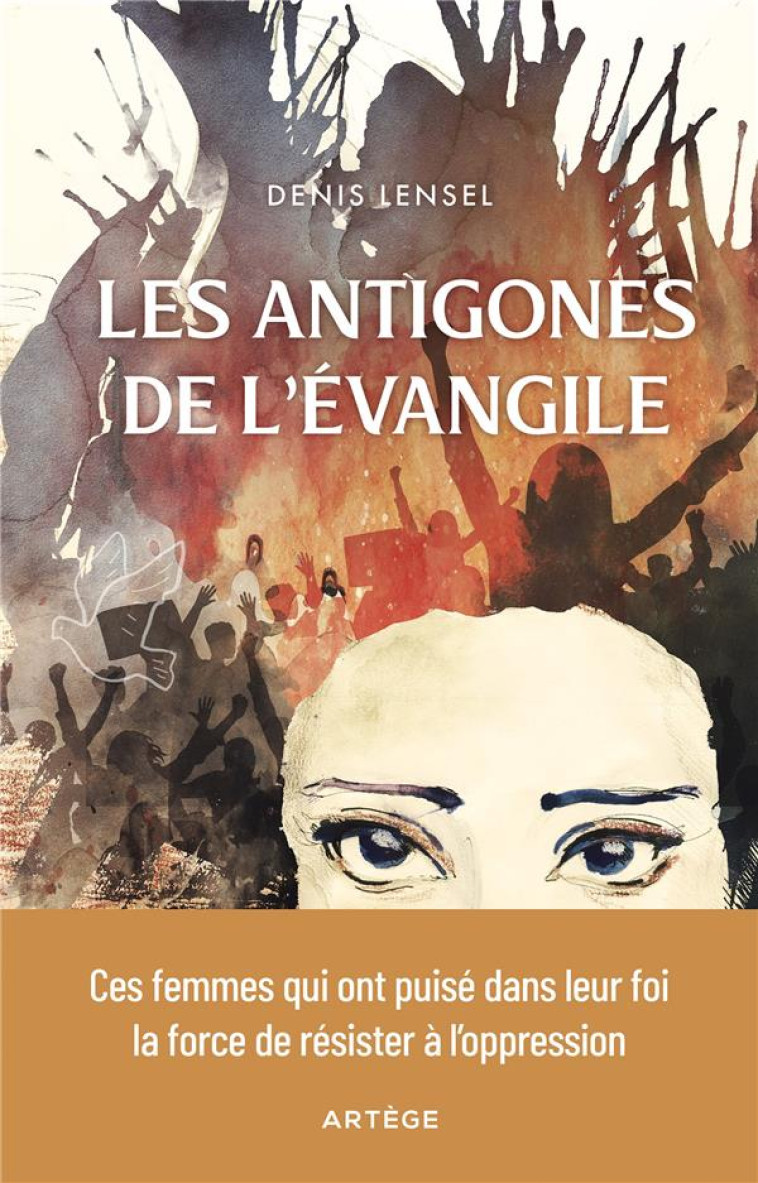 LES ANTIGONES DE L'EVANGILE - CES FEMMES QUI ONT PUISE DANS LEUR FOI LA FORCE DE RESISTER A L'OPPRES - LENSEL/PELLETIER - ARTEGE