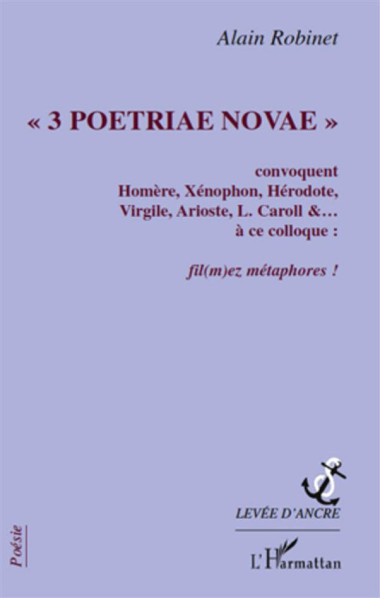 3 POETRIAE NOVAE CONVOQUENT HOMERE, XENOPHON, HERODOTE, VIRGILE, ARIOSTE, L. CAROLL A CE COLLOQUE : FIL(M)EZ, METAPHORES ! - ROBINET, ALAIN - L'HARMATTAN