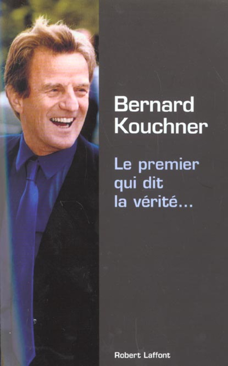 LE PREMIER QUI DIT LA VERITE... - KOUCHNER BERNARD - ROBERT LAFFONT