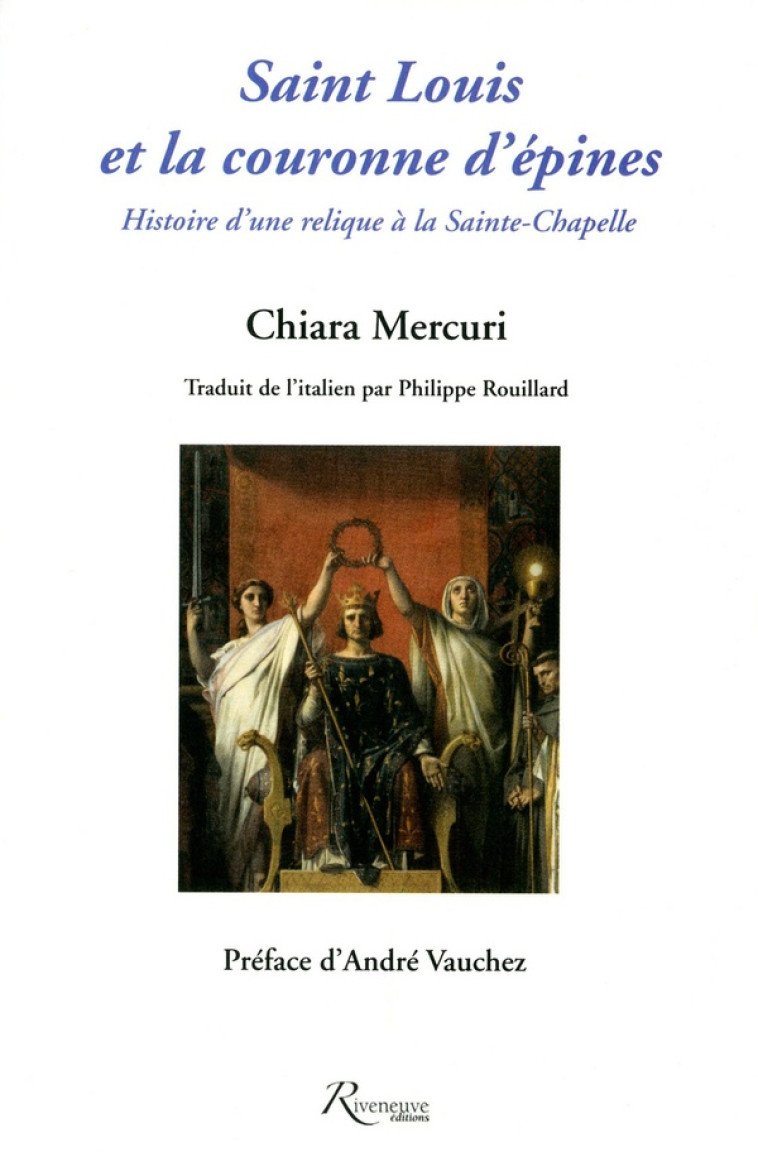 SAINT LOUIS ET LA COURONNE D'EPINES. HISTOIRE D'UNE RELIQUE A LA SAINTE-CHAPELLE - MERCURI/VAUCHEZ - RIVENEUVE