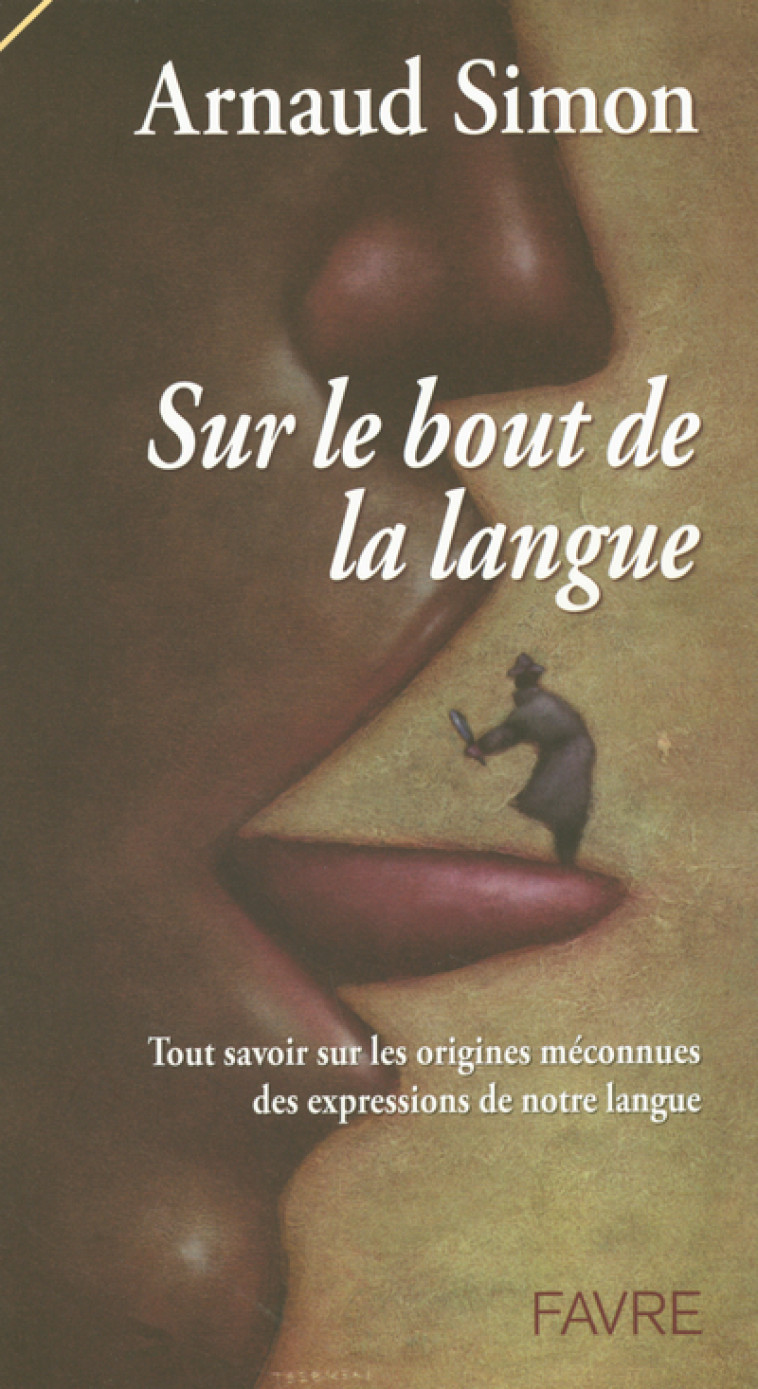 SUR LE BOUT DE LA LANGUE - TOUT SAVOIR SUR LES ORIGINES MECONNUES DES EXPRESSIONS DE NOTRE LANGUE - Arnaud Simon - FAVRE