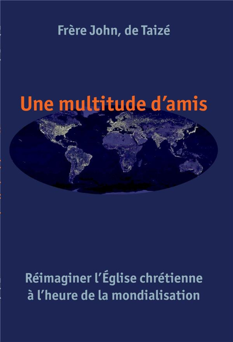 UNE MULTITUDE D'AMIS - REIMAGINER L EGLISE CHRETIENNE A L HEURE DE LA MONDIALISATION - JOHN FR. - TAIZE