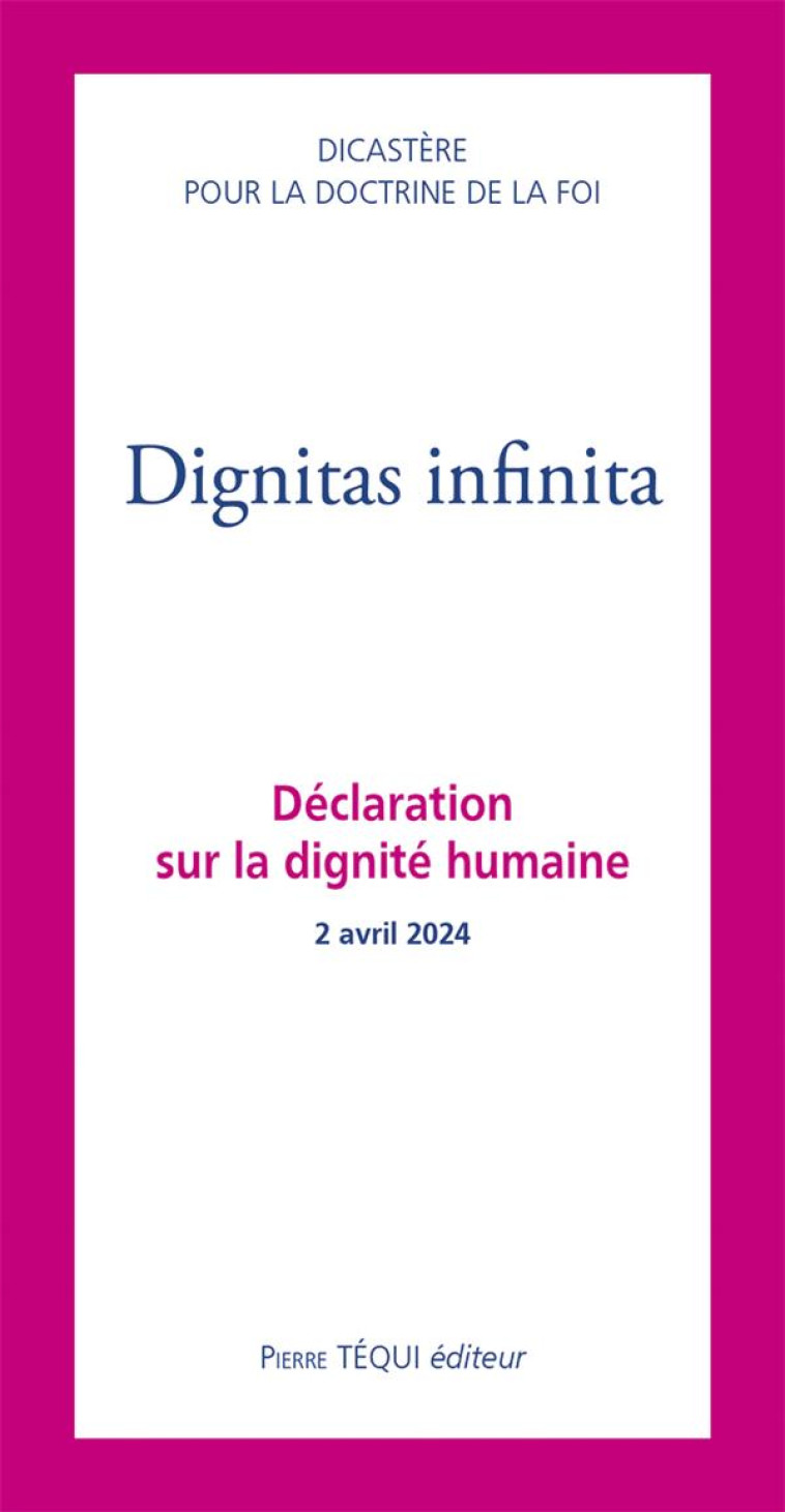 DIGNITAS INFINITA : DECLARATION SUR LA DIGNITE HUMAINE - 2 AVRIL 2024 - DICASTERE POUR LA DO - TEQUI