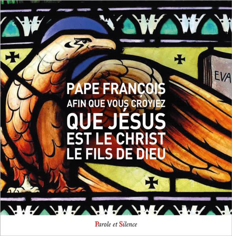 AFIN QUE VOUS CROYIEZ QUE JESUS EST LE CHRIST, LE FILS DE DIEU - L'EVANGILE SELON JEAN - PAPE FRANCOIS J. - PAROLE SILENCE