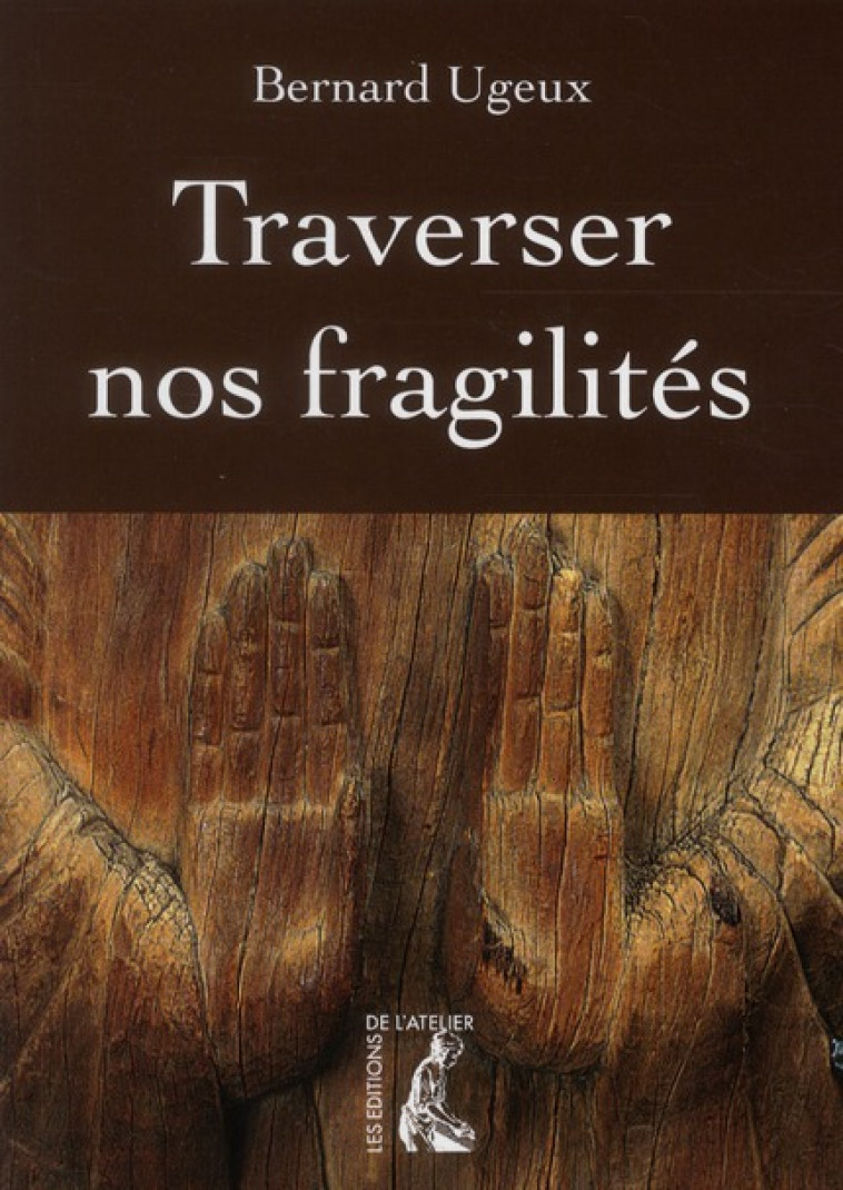 TRAVERSER NOS FRAGILITES - HUGUEUX BERNARD - Ed. de l'Atelier