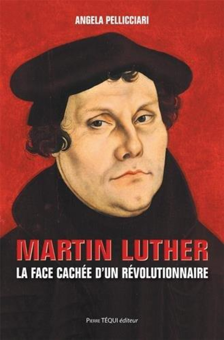 MARTIN LUTHER : LA FACE CACHEE D UN REVOLUTIONNAIRE - PELLICCIARI ANGELA - Téqui