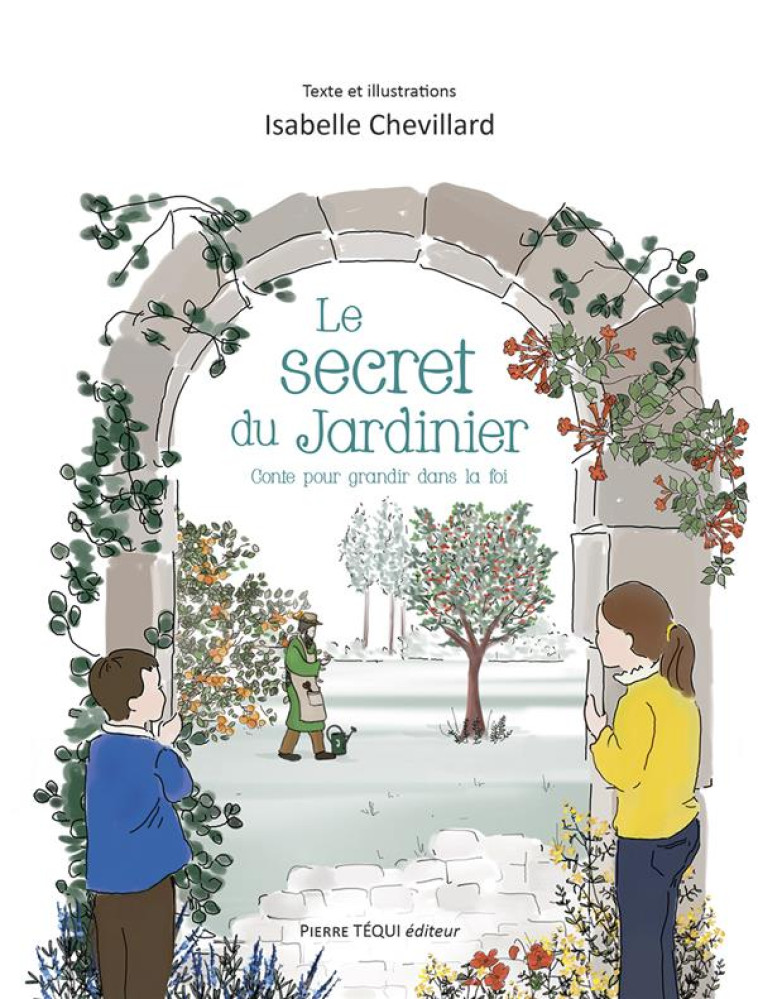 LE SECRET DU JARDINIER : UN CONTE POUR GRANDIR DANS LA FOI - CHEVILLARD ISABELLE - TEQUI