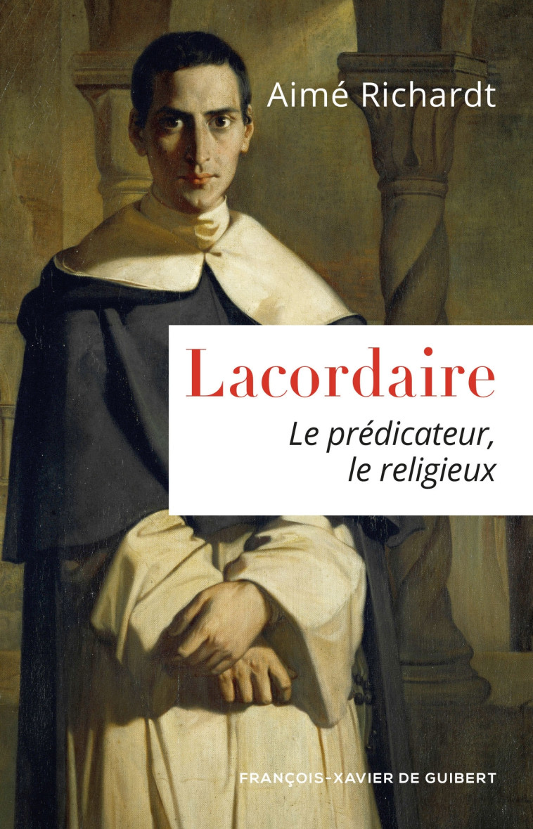 LACORDAIRE : LE PREDICATEUR, LE RELIGIEUX - Aimé Richardt - F X DE GUIBERT