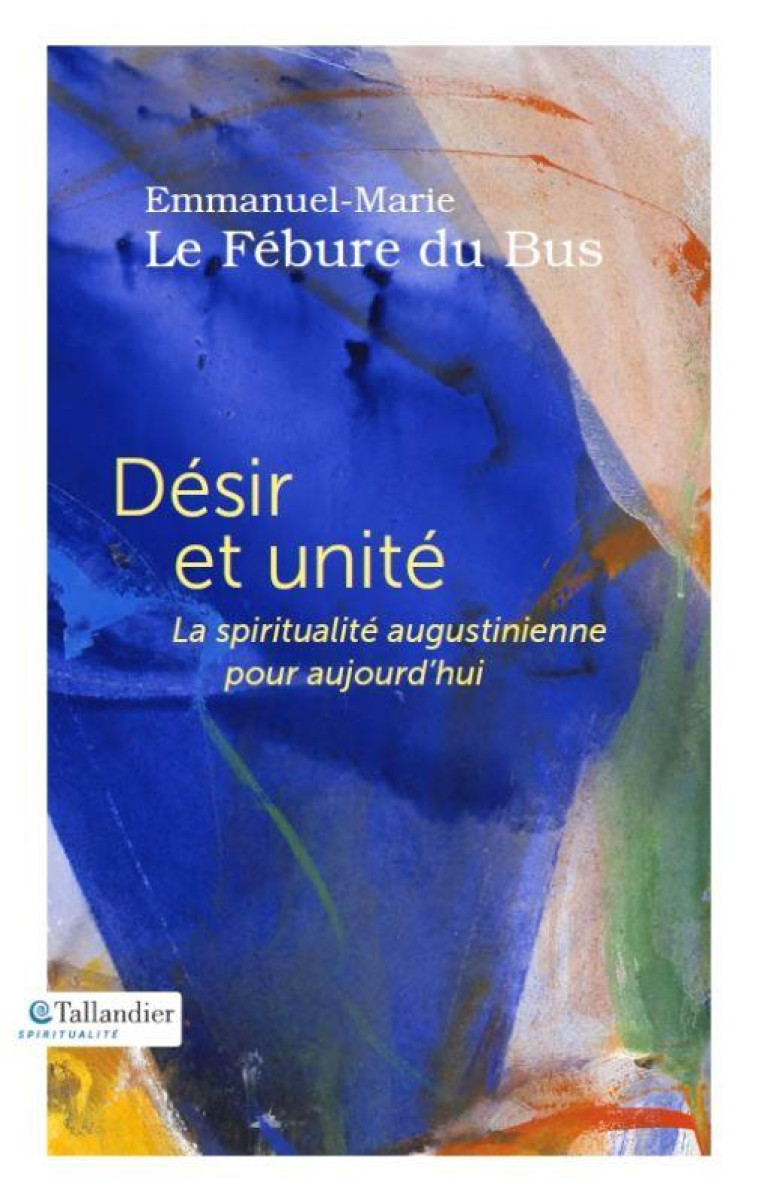 DESIR ET UNITE - LA SPIRITUALITE AUGUSTINIENNE POUR AUJOURD'HUI - LE FEBURE DU BUS EMM - TALLANDIER