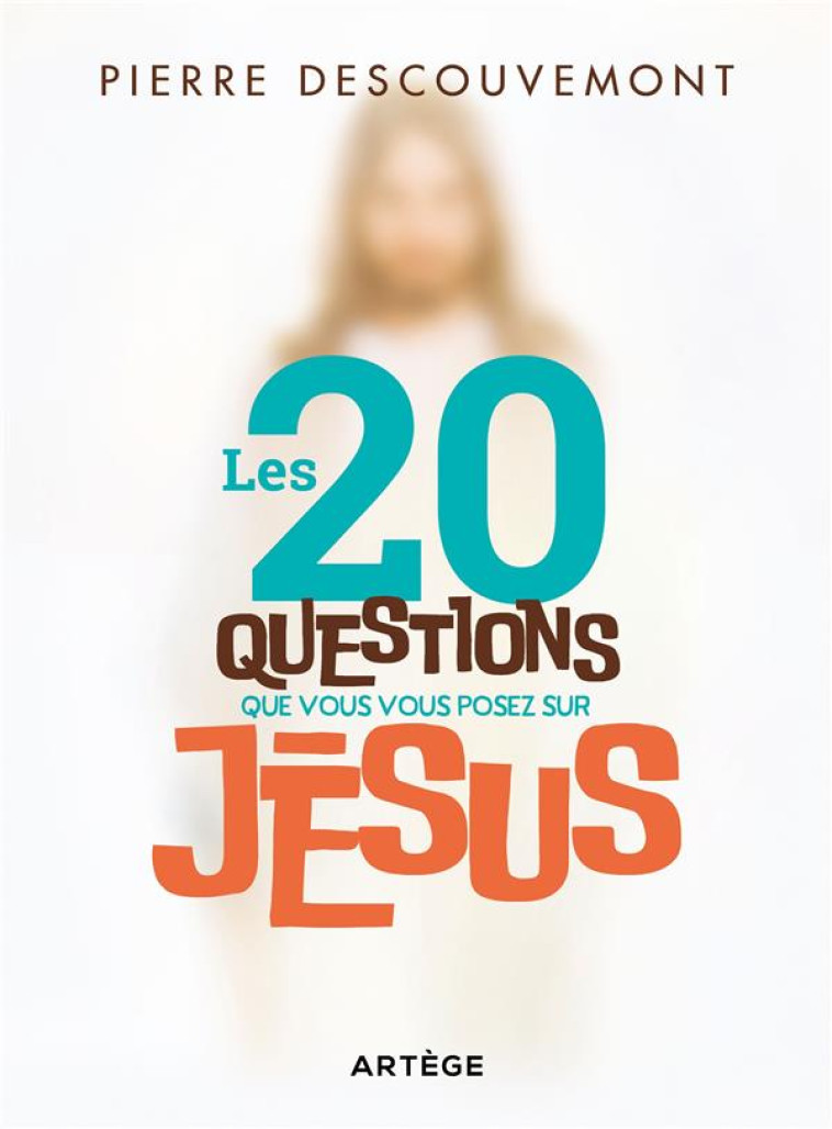 LES 20 QUESTIONS QUE VOUS VOUS POSEZ SUR JESUS - DESCOUVEMONT - ARTEGE