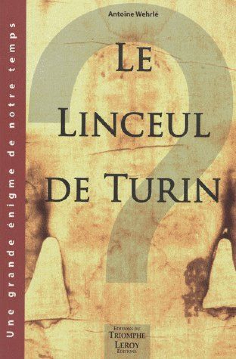 LE LINCEUL DE TURIN, UNE GRANDE ENIGME DE NOTRE TEMPS - WEHRLE ANTOINE - TRIOMPHE