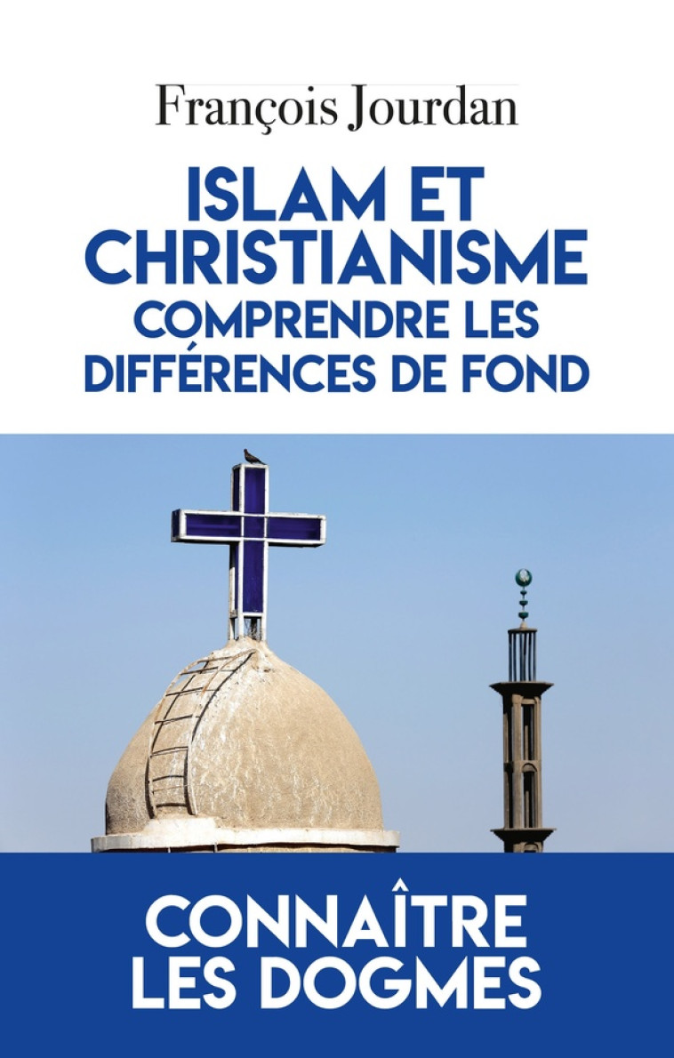 ISLAM ET CHRISTIANISME, COMPRENDRE LES DIFFERENCES DE FOND - CONNAITRE LES DOGMES - FRANCOIS JOURDAN - L'Artilleur