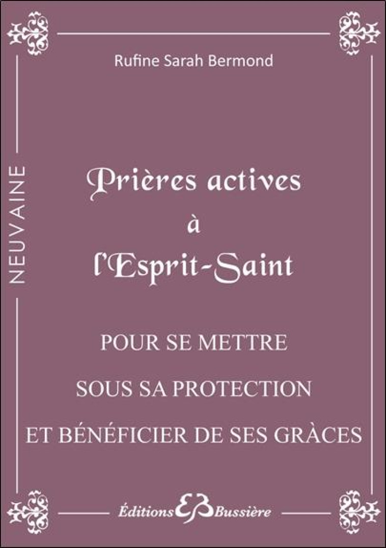 PRIERES ACTIVES A L'ESPRIT SAINT - POUR SE METTRE SOUS SA PROTECTION ET BENEFICIER DE SES GRACES - BERMOND RUFINE SARAH - Bussière