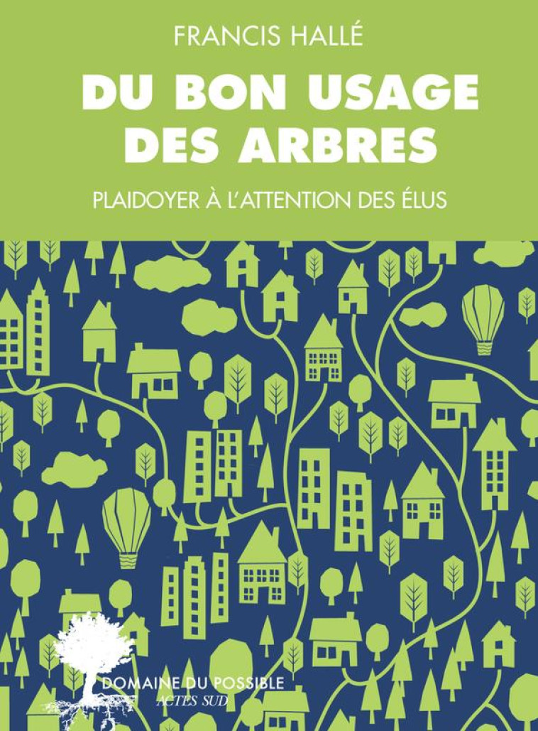 DU BON USAGE DES ARBRES - UN PLAIDOYER A L'ATTENTION DES ELUS ET DES ENARQUES - HALLE FRANCIS - ACTES SUD