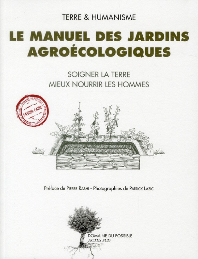 LE MANUEL DES JARDINS AGROECOLOGIQUES - SOIGNER LA TERRE, MIEUX NOURRIR LES HOMMES - ILLUSTRATIONS, - RABHI/DESERT/LAZIC - ACTES SUD