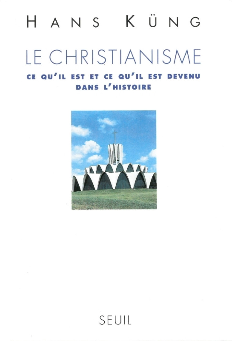 LIVRES DE REFERENCE LE CHRISTIANISME. CE QU'IL EST ET CE QU'IL EST DEVENU DANS L'HISTOIRE - Hans Küng - SEUIL