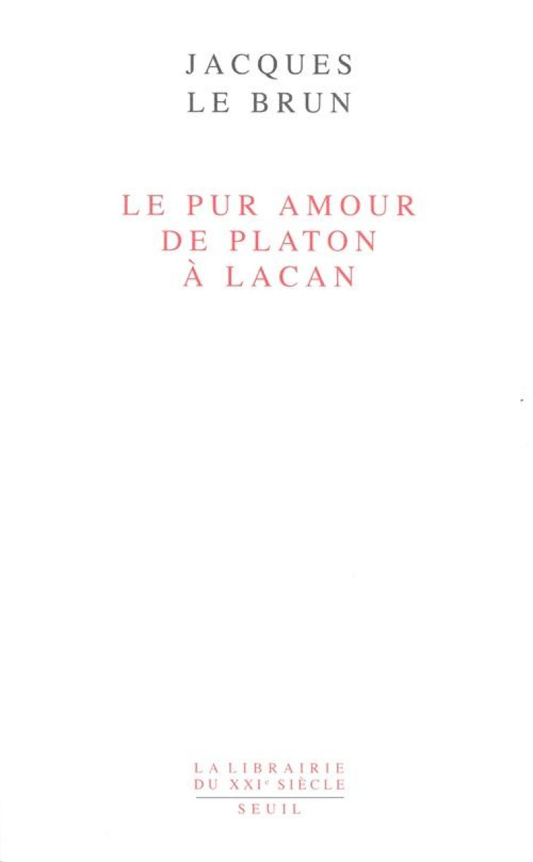 LA LIBRAIRIE DU XXIE SIECLE LE PUR AMOUR. DE PLATON A LACAN - LE BRUN JACQUES - SEUIL