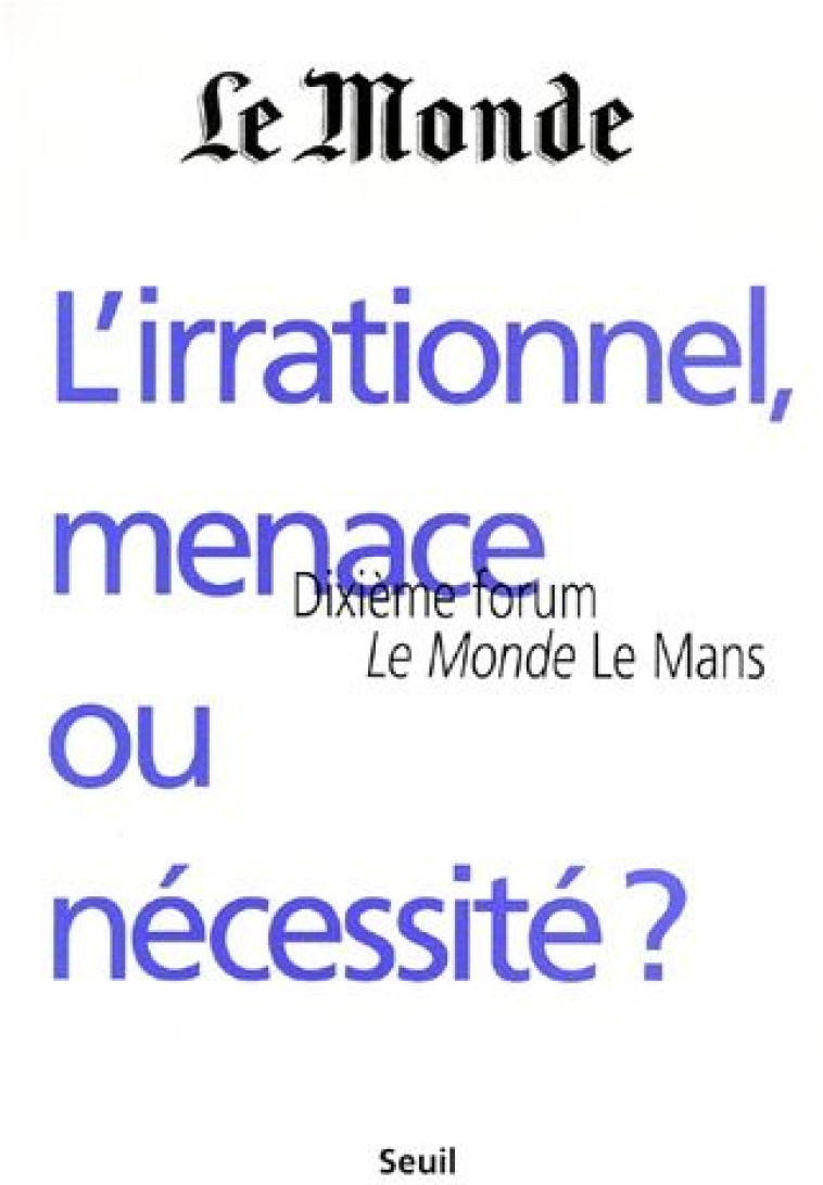 ESSAIS (H.C.) L'IRRATIONNEL, MENACE OU NECESSITE ? 10E FORUM LE MONDE  LE MANS - LE MONDE - SEUIL