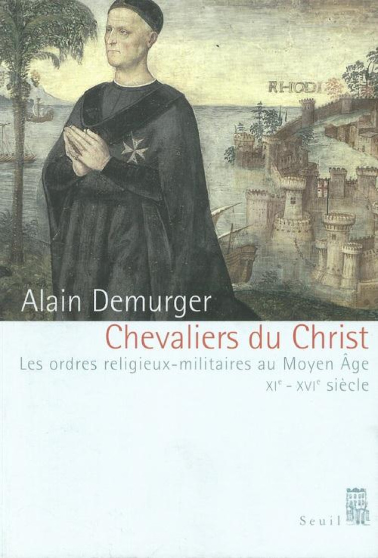 HISTOIRE (H.C.) CHEVALIERS DU CHRIST. LES ORDRES RELIGIEUX-MILITAIRES AU MOYEN AGE (XIE-XVIE SIECLE) - DEMURGER ALAIN - SEUIL