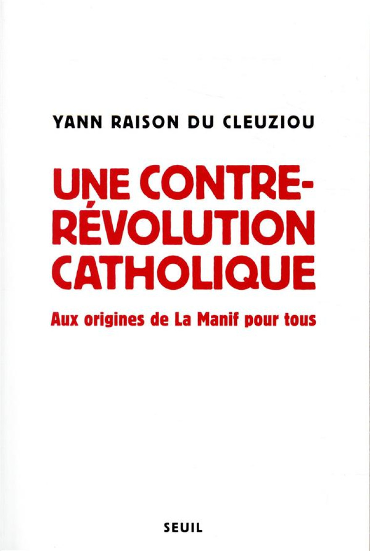 SCIENCES HUMAINES (H.C.) UNE CONTRE-REVOLUTION CATHOLIQUE - AUX ORIGINES DE LA MANIF POUR TOUS - RAISON DU CLEUZIOU Y - SEUIL