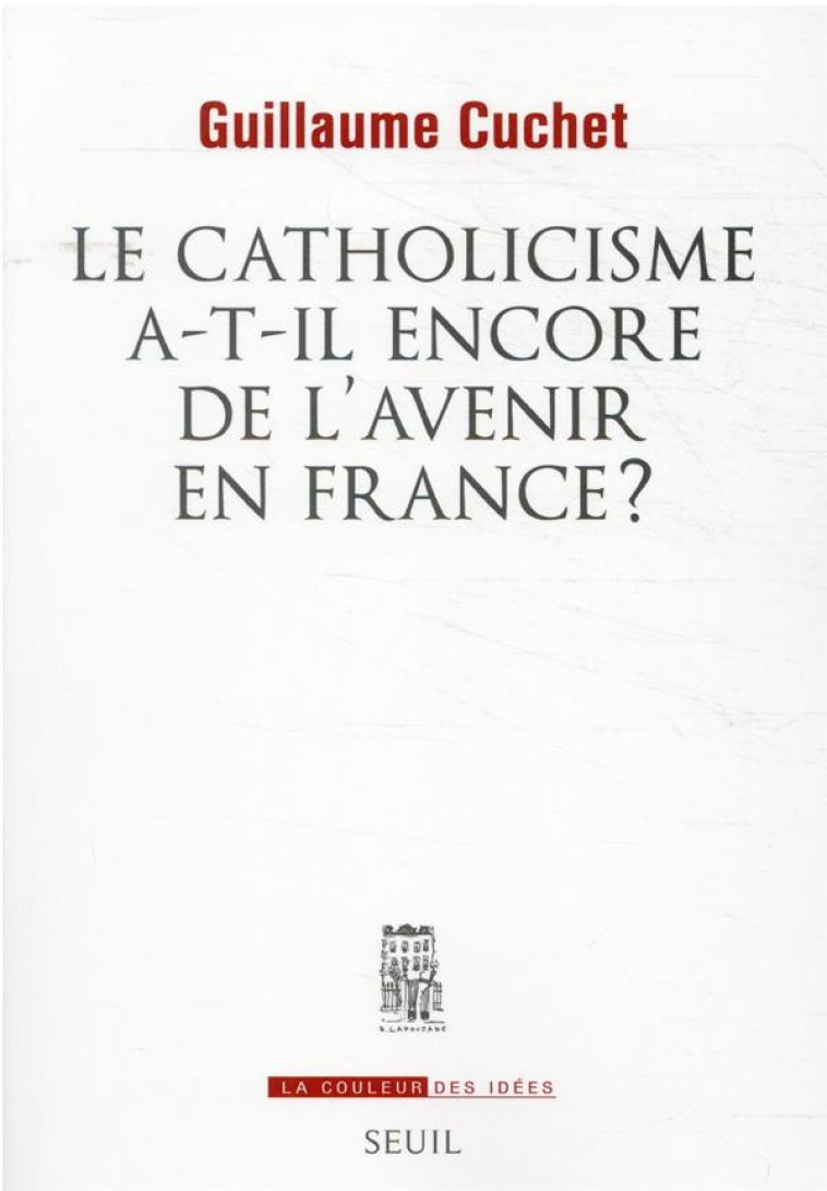 LA COULEUR DES IDEES LE CATHOLICISME A-T-IL ENCORE DE L'AVENIR EN FRANCE ? - CUCHET GUILLAUME - SEUIL